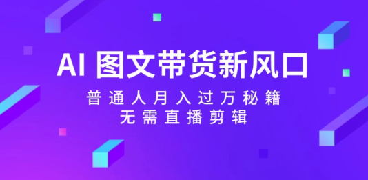 AI 图文带货新风口， 普通人月入过万秘籍，无 需直播剪辑-达令博客